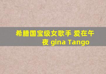 希腊国宝级女歌手 爱在午夜 gina Tango